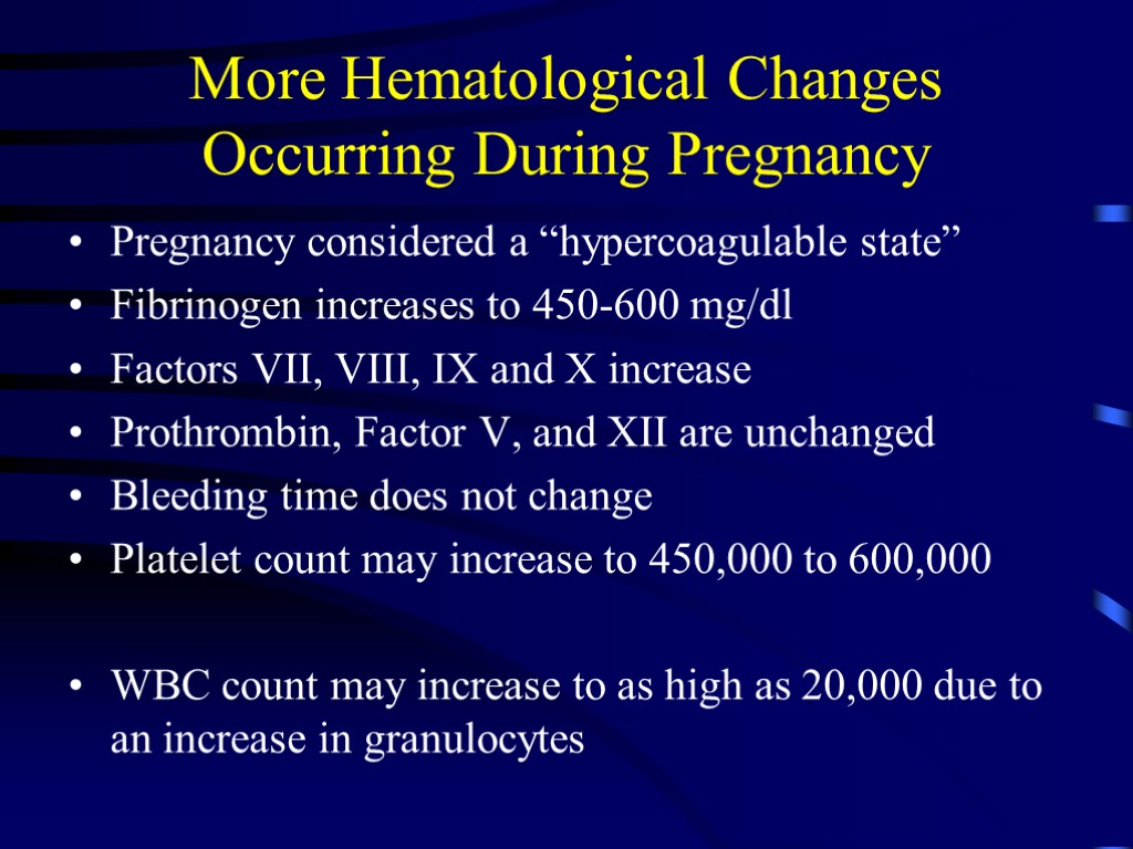 More Hematological Changes Occurring During Pregnancy Pregnancy considered a “hypercoagulable state” Fibrinogen increases to